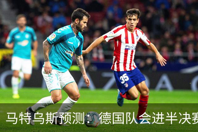 马特乌斯预测：德国队会进半决赛，但会再次输给西班牙